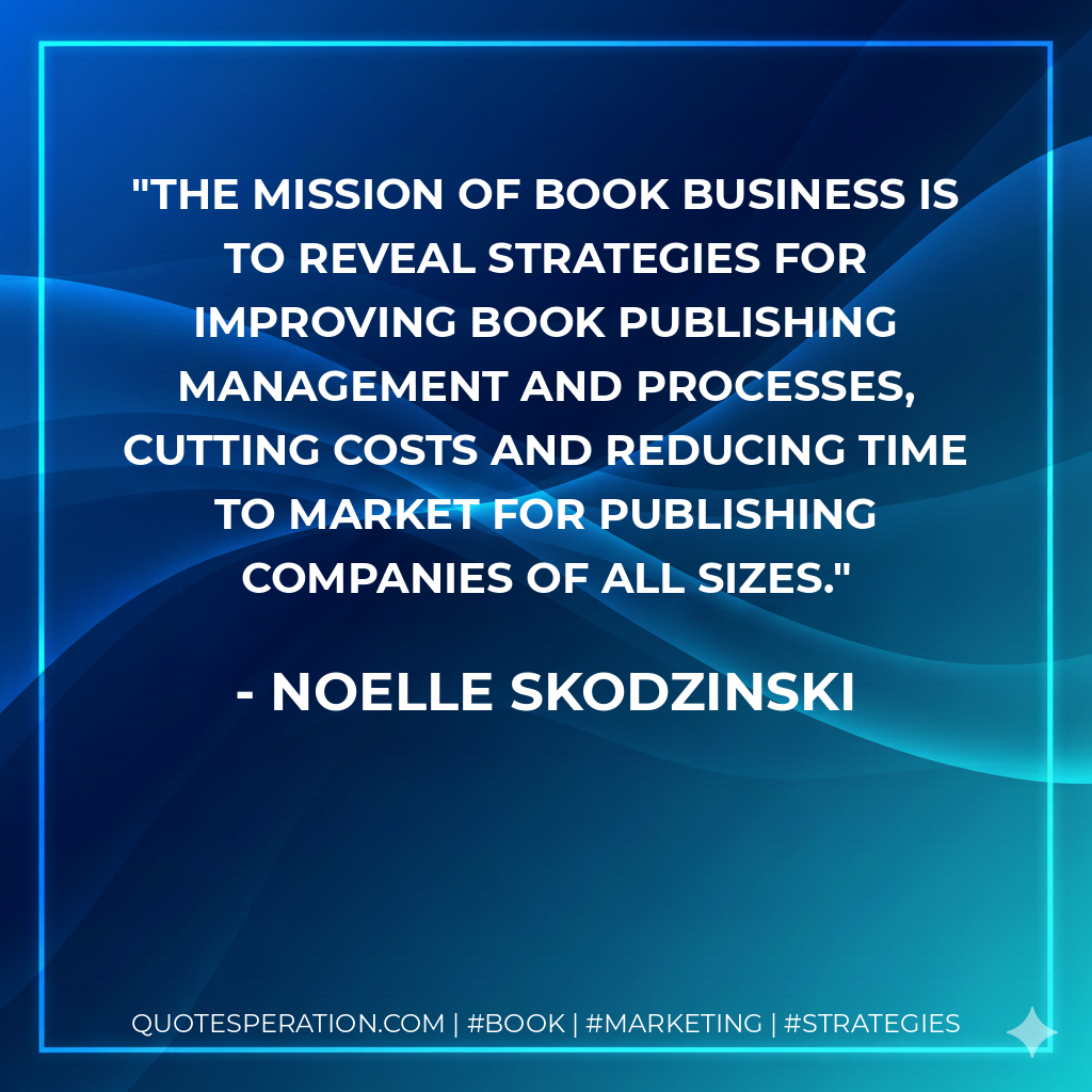 The mission of Book Business is to reveal strategies for improving book publishing management and processes, cutting costs and reducing time to market for publishing companies of all sizes. - Noelle Skodzinski