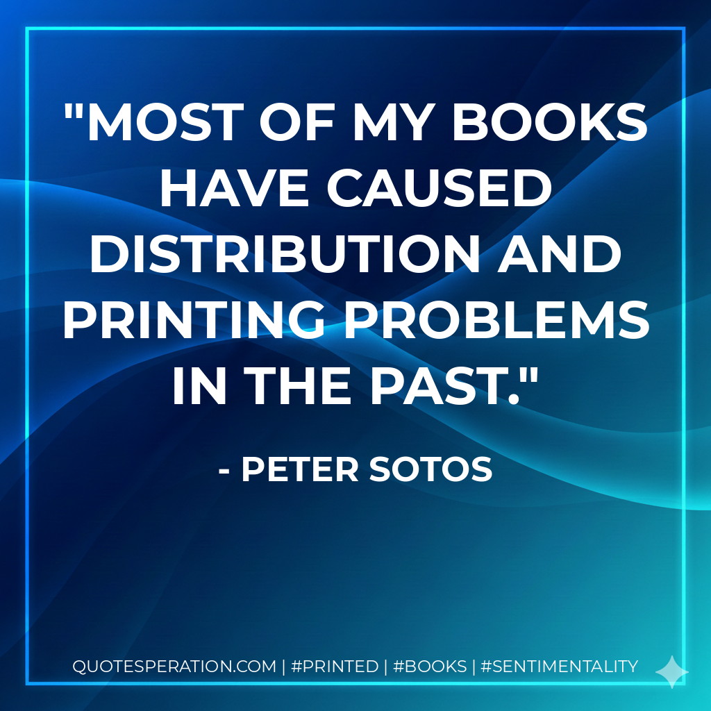 Most of my books have caused distribution and printing problems in the past. - Peter Sotos