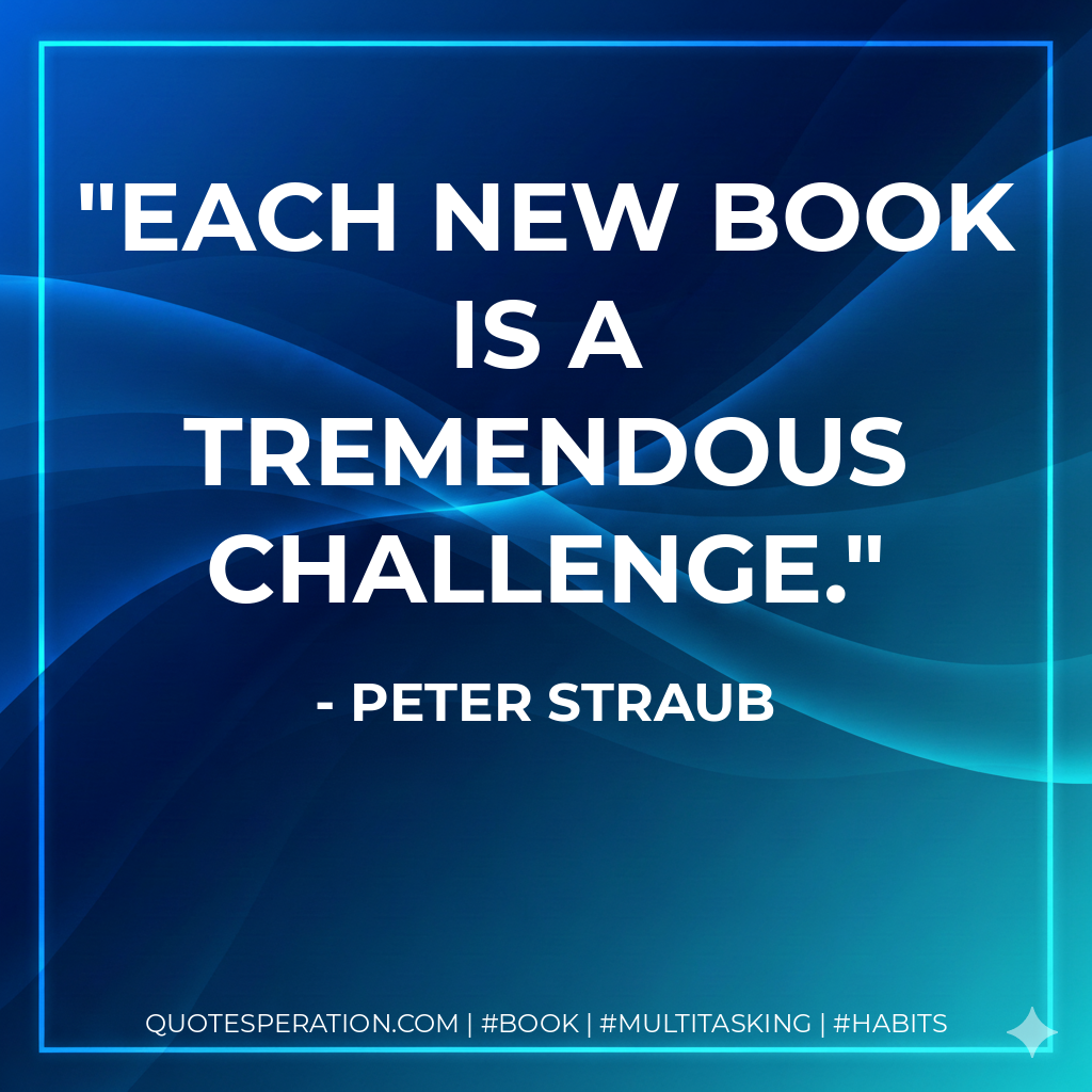 Each new book is a tremendous challenge. - Peter Straub