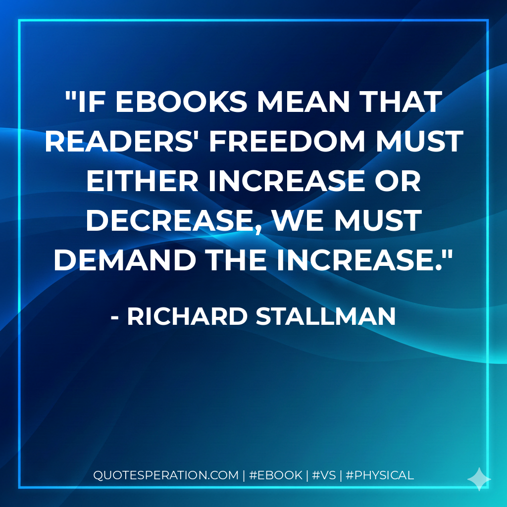 If ebooks mean that readers' freedom must either increase or decrease, we must demand the increase. - Richard Stallman