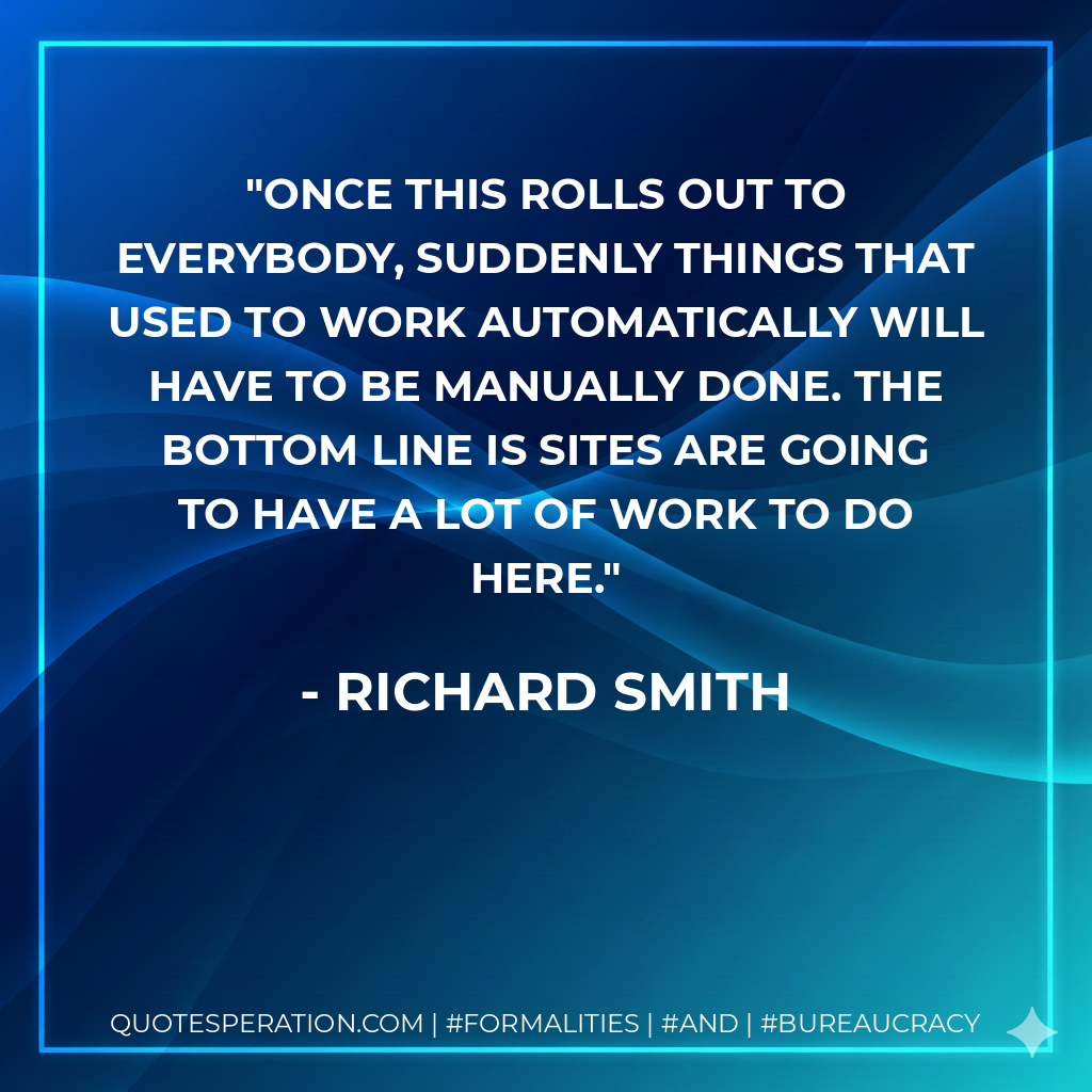 Once this rolls out to everybody, suddenly things that used to work automatically will have to be manually done. The bottom line is sites are going to have a lot of work to do here. - Richard Smith