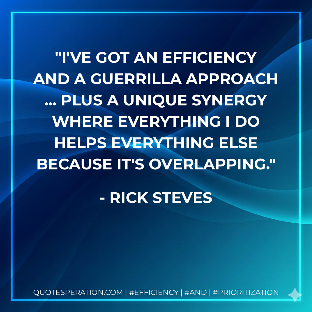 I've got an efficiency and a guerrilla approach ... plus a unique synergy where everything I do helps everything else because it's overlapping. - Rick Steves