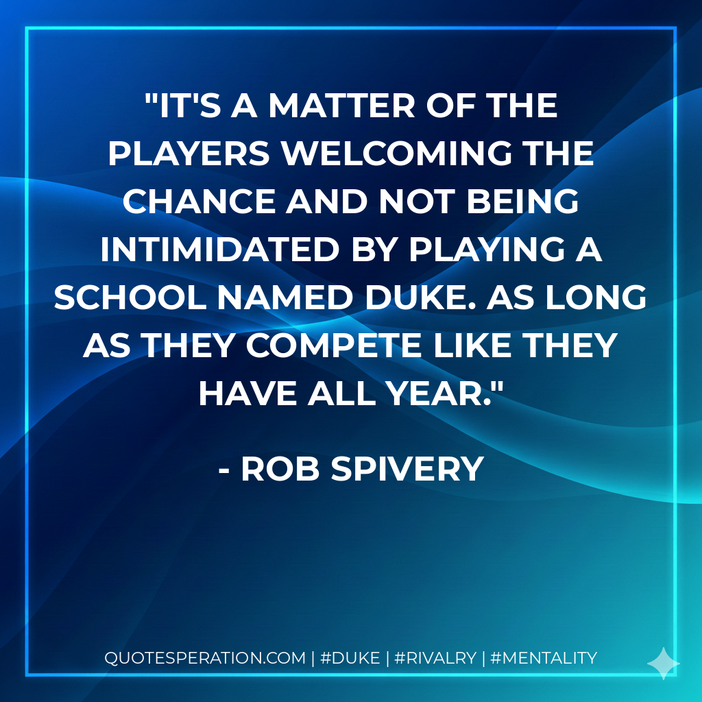 It's a matter of the players welcoming the chance and not being intimidated by playing a school named Duke. As long as they compete like they have all year.