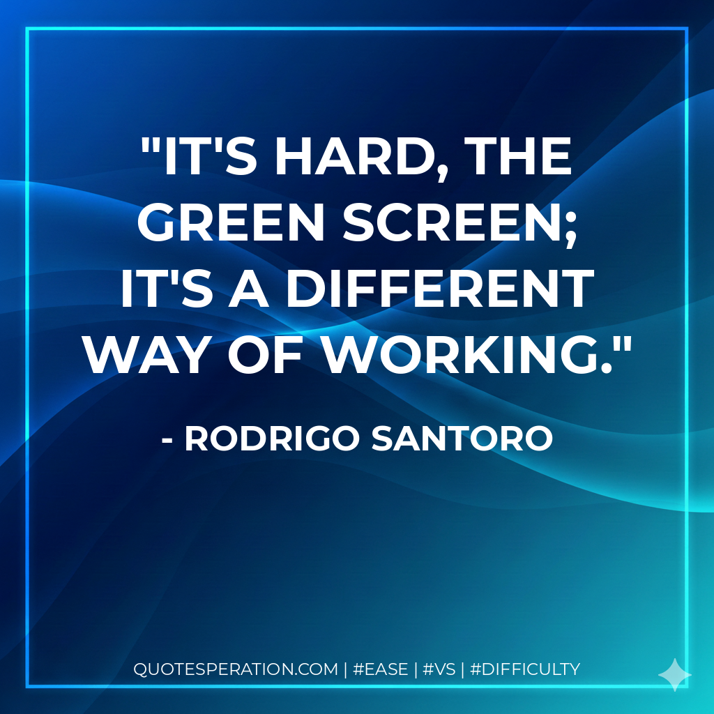 It's hard, the green screen; it's a different way of working. - Rodrigo Santoro