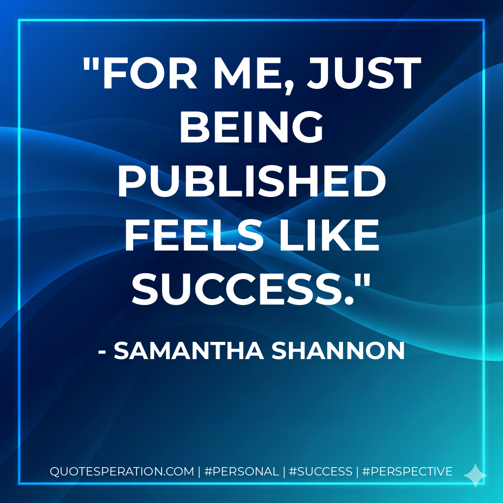 For me, just being published feels like success. - Samantha Shannon