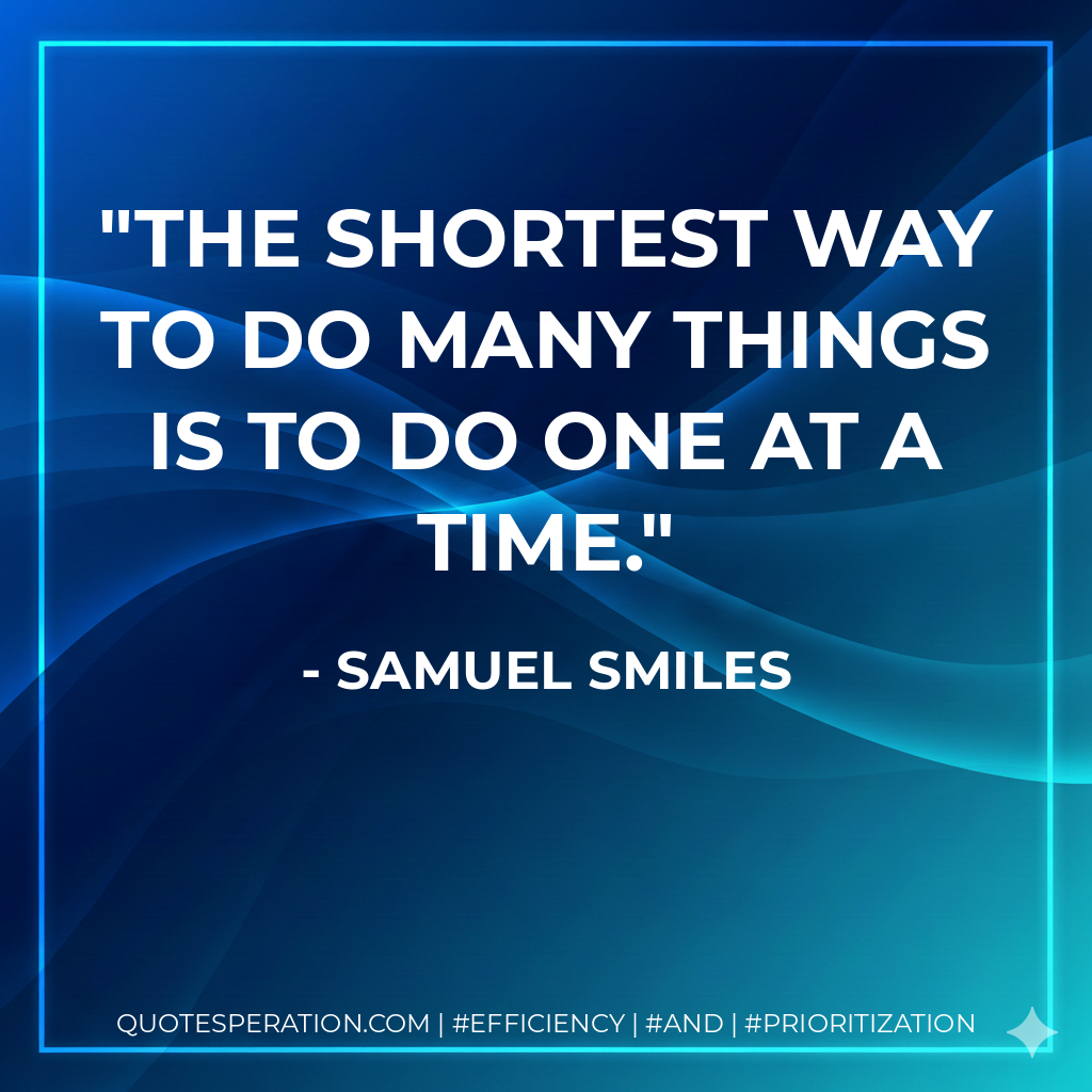 The shortest way to do many things is to do one at a time. - Samuel Smiles