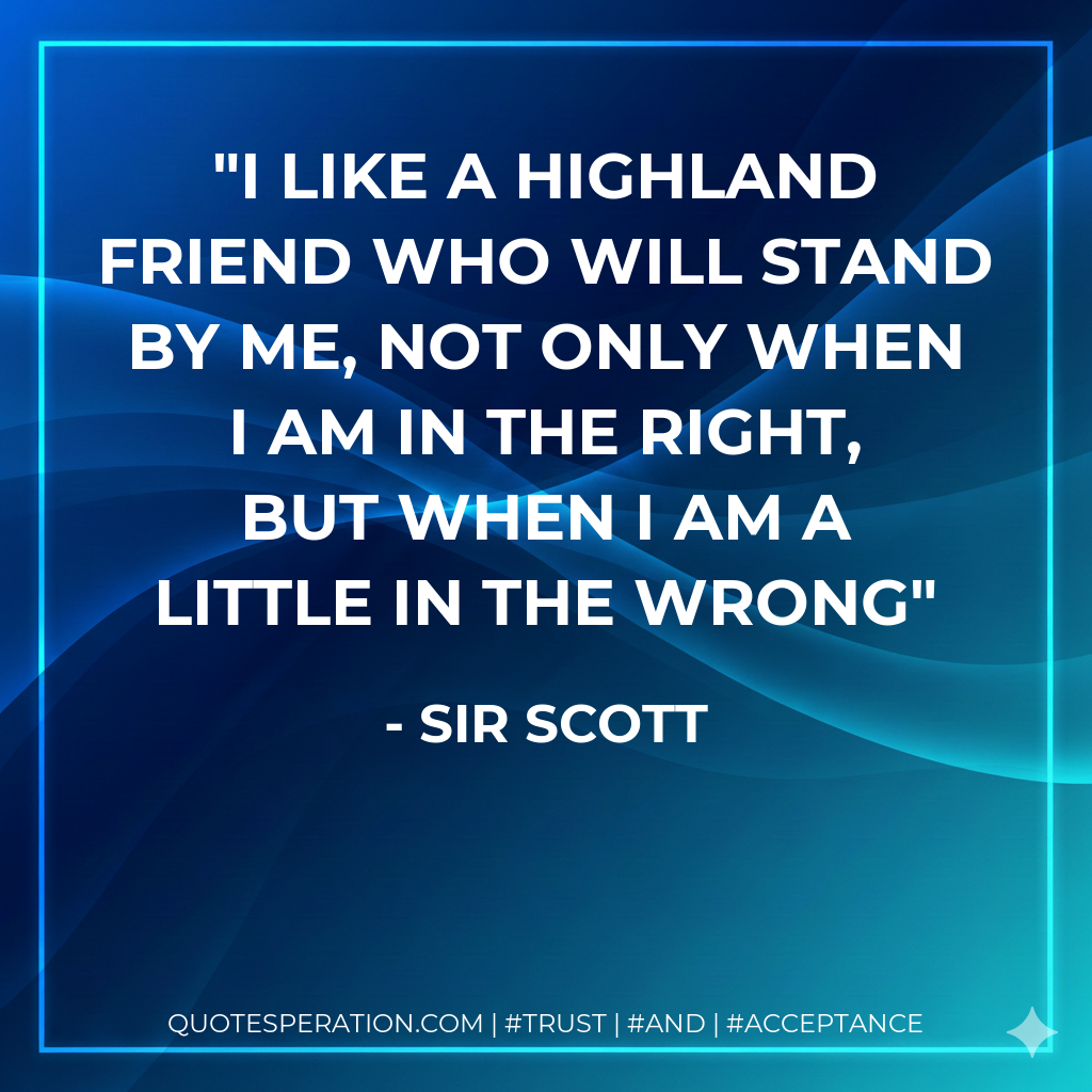 I like a Highland friend who will stand by me, not only when I am in the right, but when I am a little in the wrong