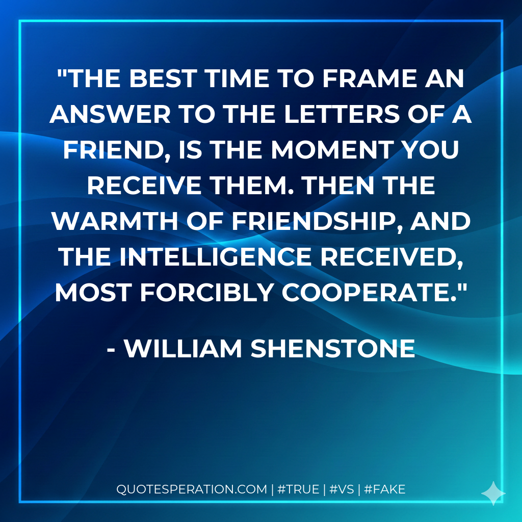The best time to frame an answer to the letters of a friend, is the moment you receive them. Then the warmth of friendship, and the intelligence received, most forcibly cooperate.