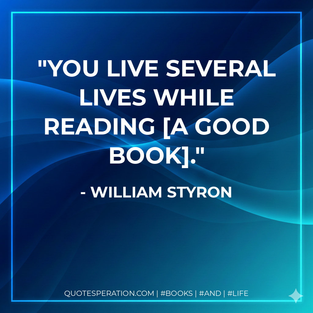 You live several lives while reading a good book. - William Styron