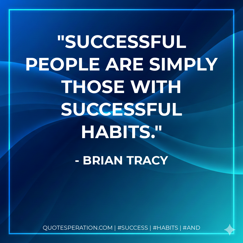 Successful people are simply those with successful habits. - Brian Tracy