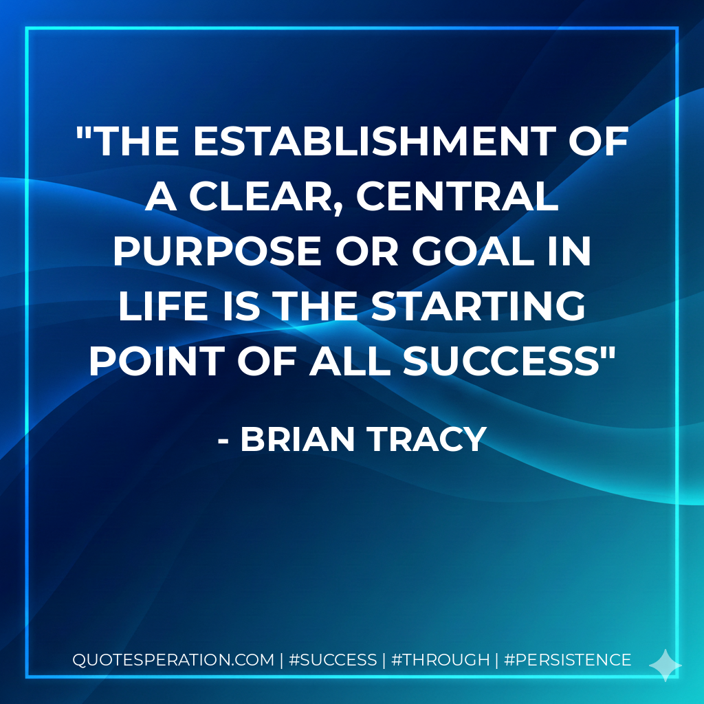 The establishment of a clear, central purpose or goal in life is the starting point of all success - Brian Tracy