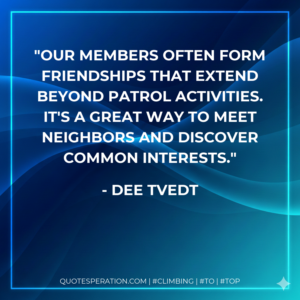 Our members often form friendships that extend beyond patrol activities. It's a great way to meet neighbors and discover common interests.