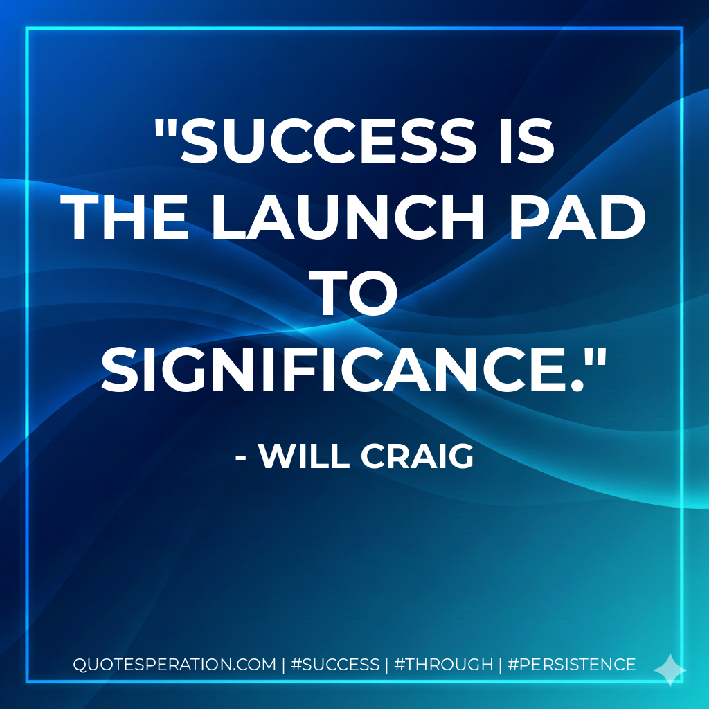 Success is the launch pad to significance. - Will Craig
