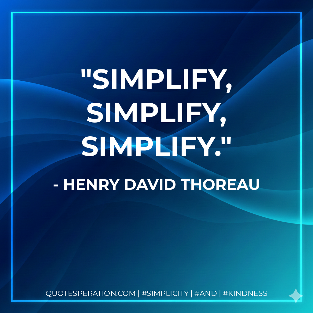 Simplify, simplify, simplify. - Henry David Thoreau