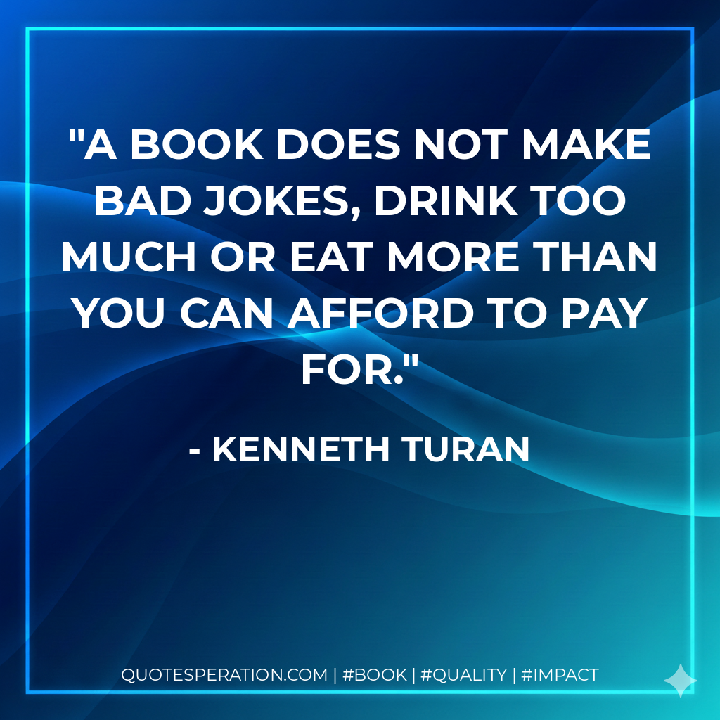 A book does not make bad jokes, drink too much or eat more than you can afford to pay for. - Kenneth Turan