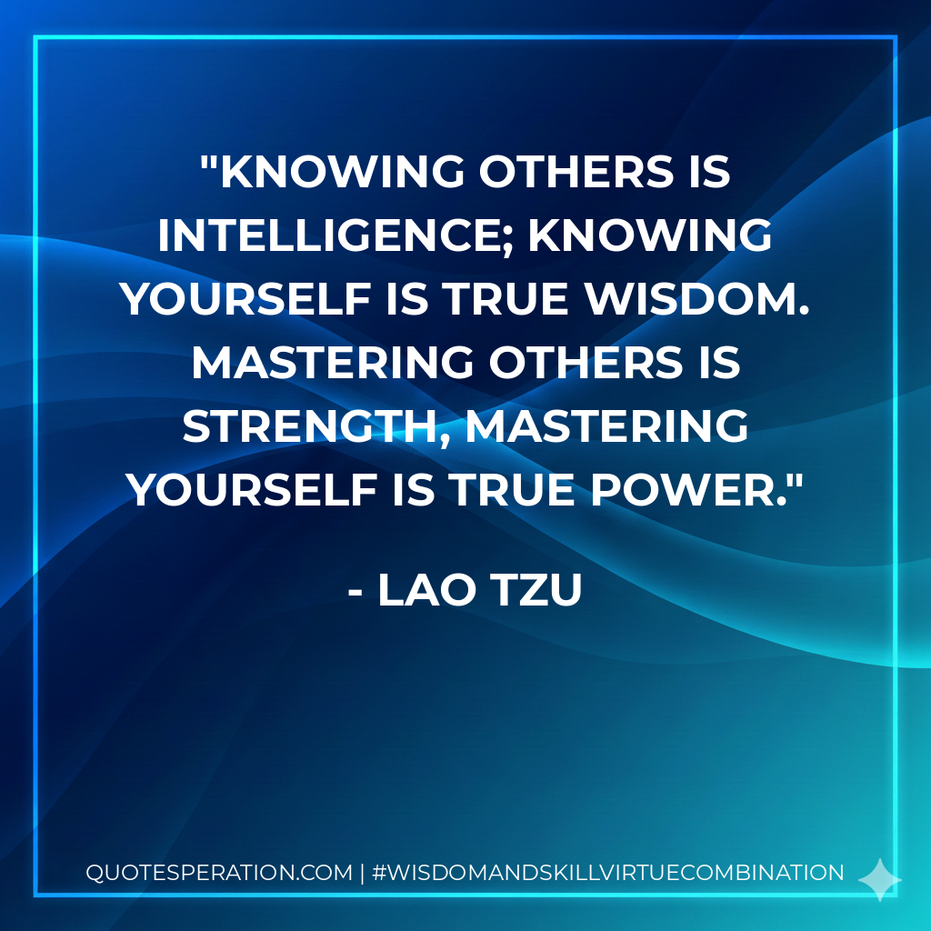 Knowing others is intelligence; knowing yourself is true wisdom. Mastering others is strength, mastering yourself is true power.