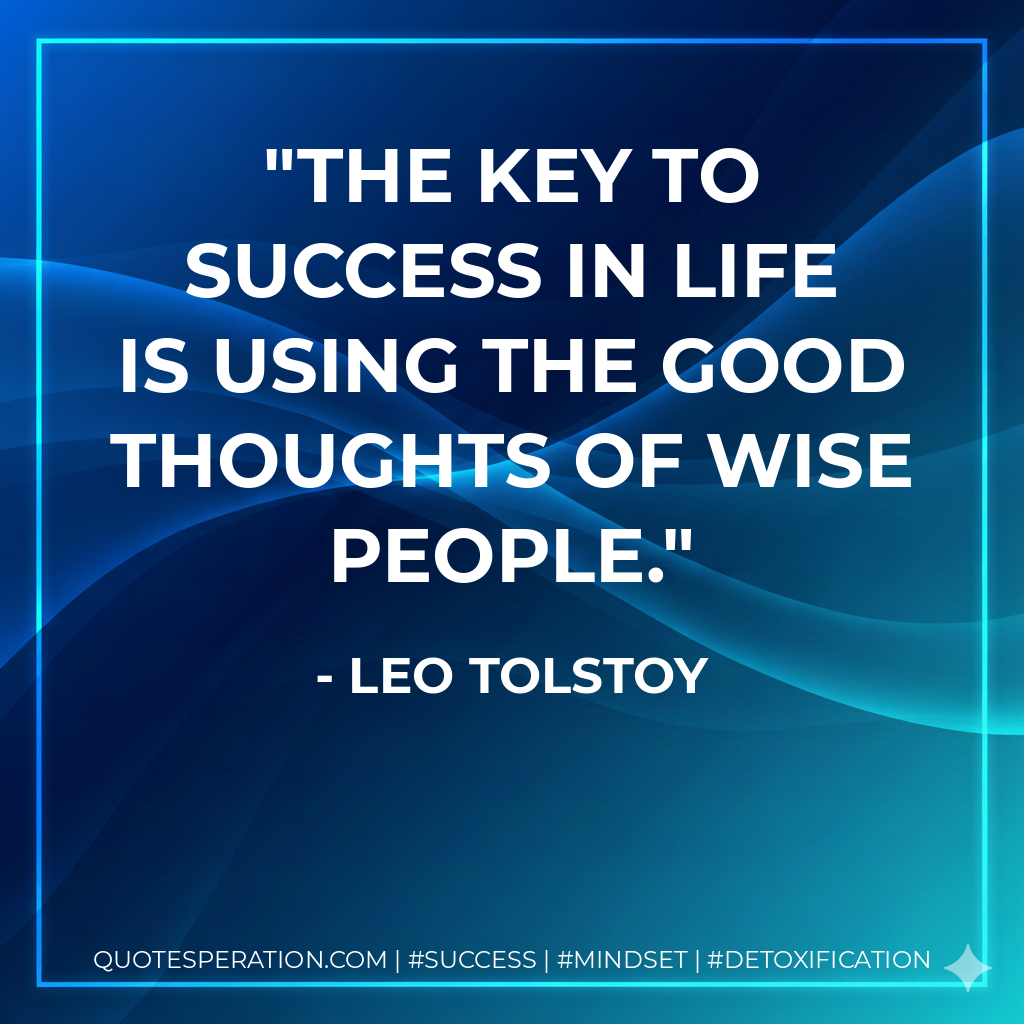 The key to success in life is using the good thoughts of wise people. - Leo Tolstoy