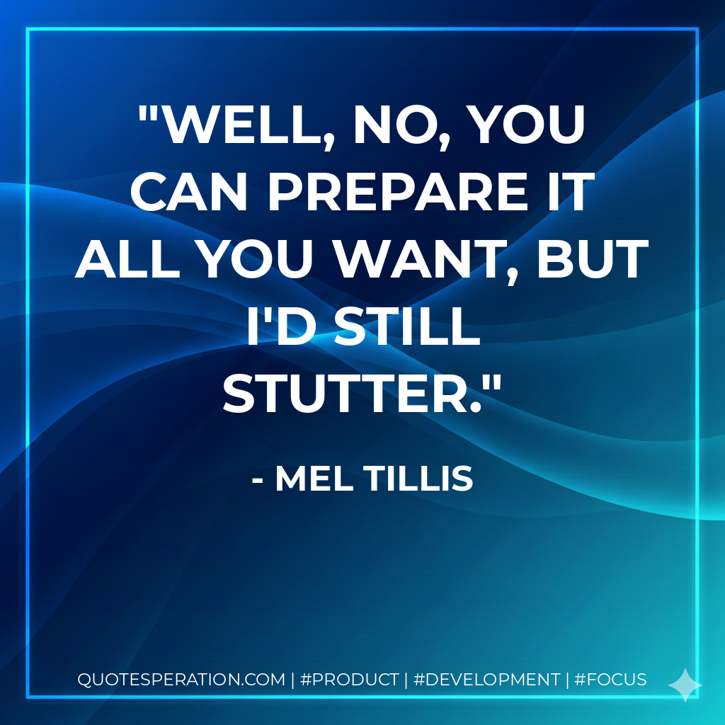 Well, no, you can prepare it all you want, but I'd still stutter. - Mel Tillis