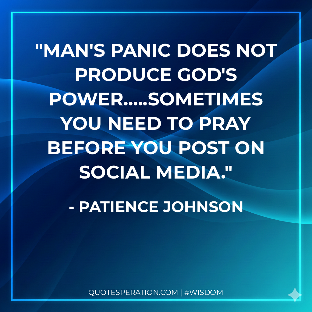 Man's panic does not produce God's power.....sometimes you need to pray before you post on social media.