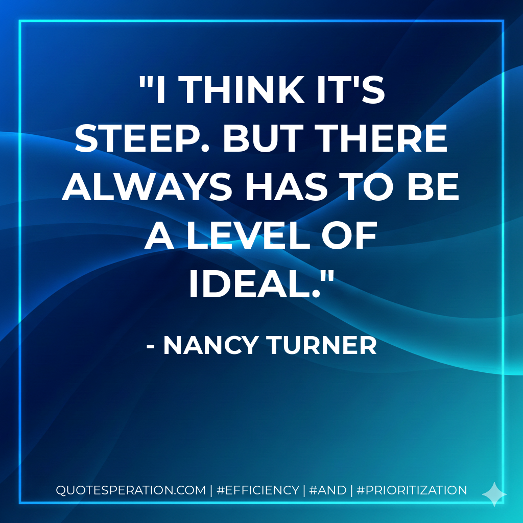 I think it's steep. But there always has to be a level of ideal. - Nancy Turner