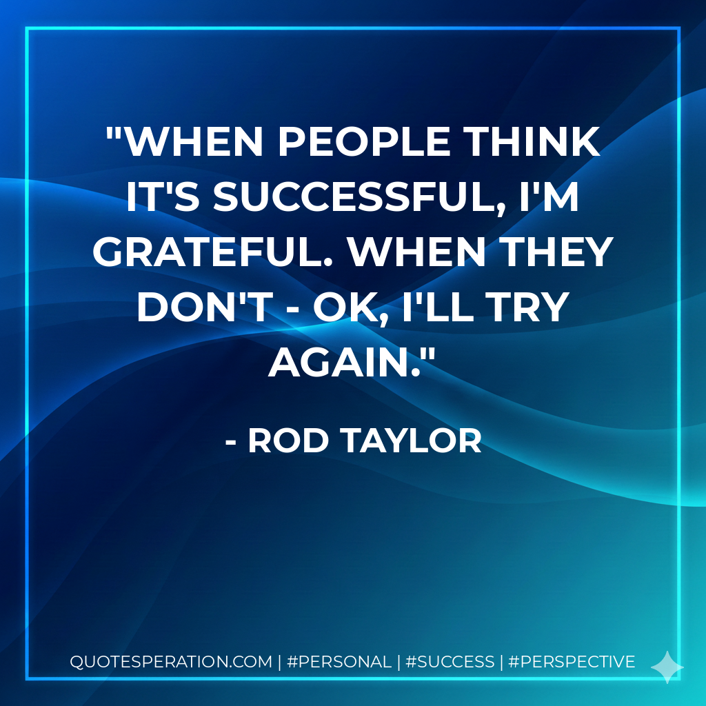 When people think it's successful, I'm grateful. When they don't - OK, I'll try again. - Rod Taylor