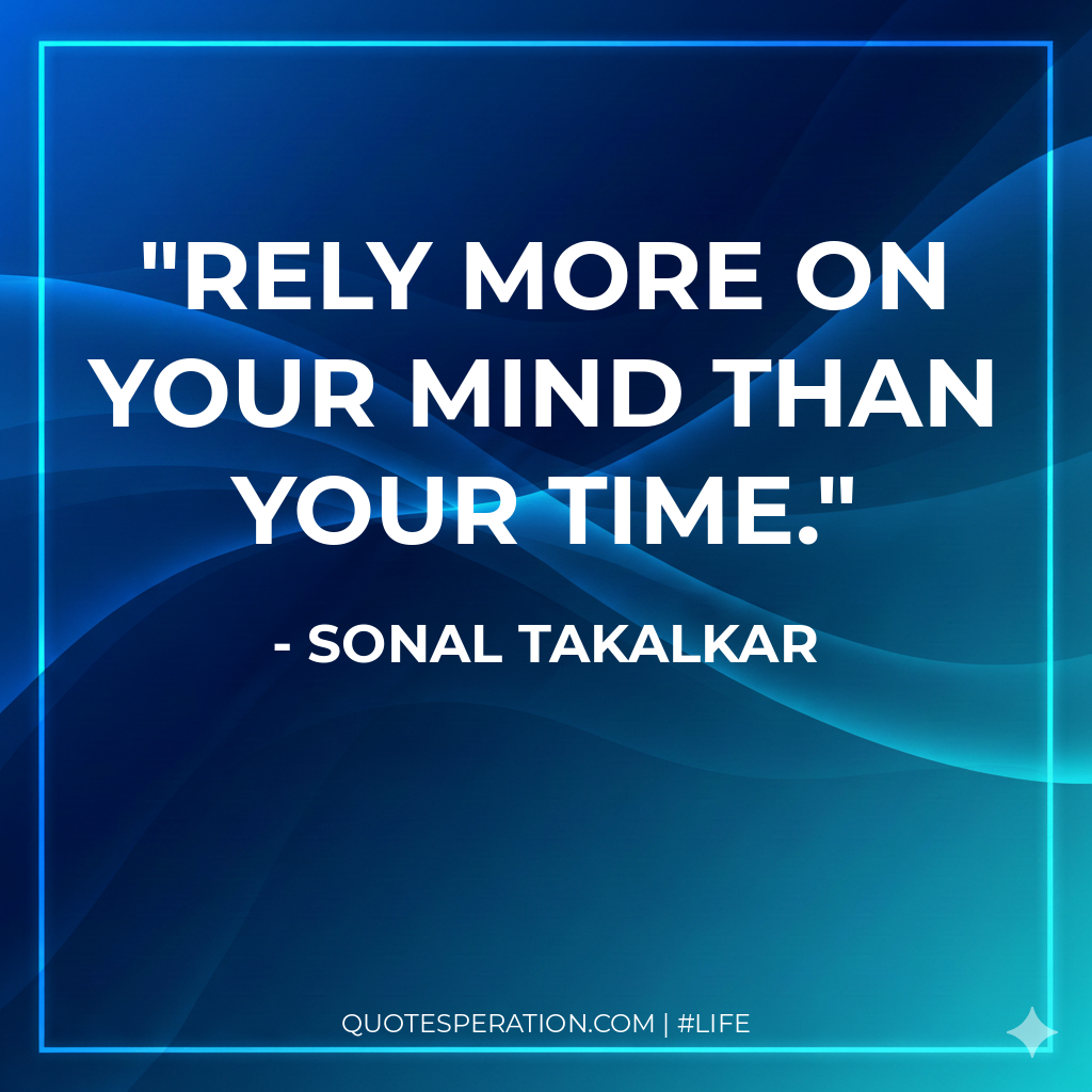 Rely more on your mind than your time.