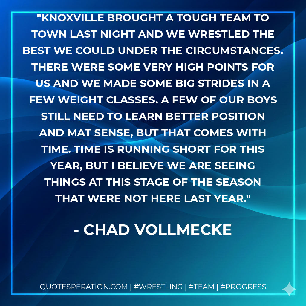 Knoxville brought a tough team to town last night and we wrestled the best we could under the circumstances. There were some very high points for us and we made some big strides in a few weight classes. A few of our boys still need to learn better position and mat sense, but that comes with time. Time is running short for this year, but I believe we are seeing things at this stage of the season that were not here last year.