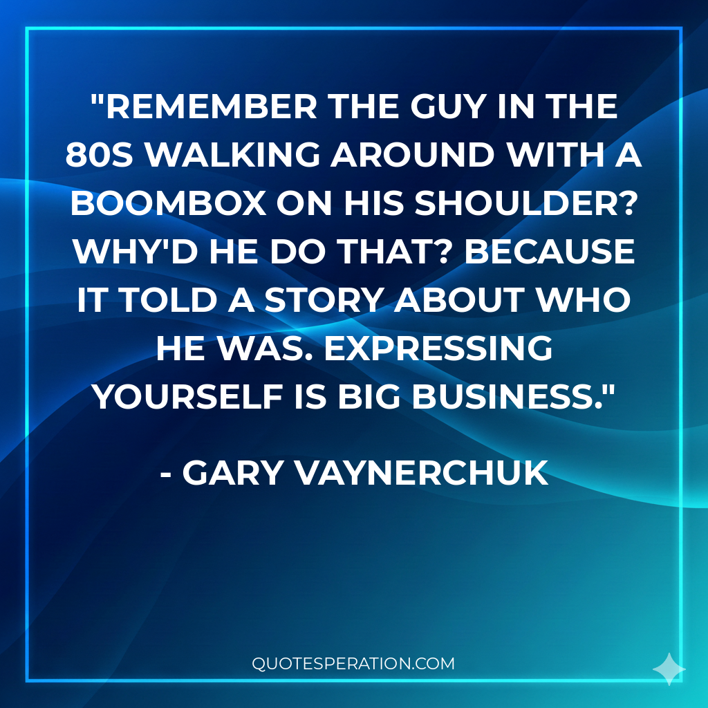 Remember the guy in the 80s walking around with a boombox on his shoulder? Why'd he do that? Because it told a story about who he was. Expressing yourself is big business.