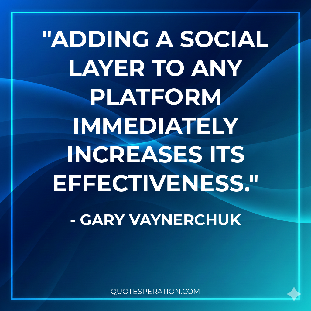 Adding a social layer to any platform immediately increases its effectiveness.