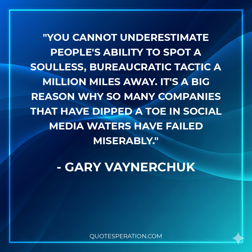 You cannot underestimate people's ability to spot a soulless, bureaucratic tactic a million miles away. It's a big reason why so many companies that have dipped a toe in social media waters have failed miserably.