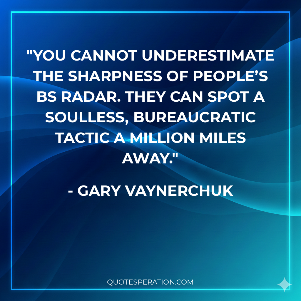 You cannot underestimate the sharpness of people’s BS radar. They can spot a soulless, bureaucratic tactic a million miles away.