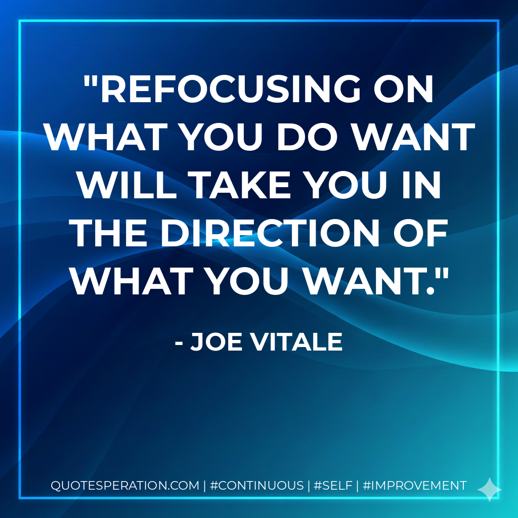 Refocusing on what you do want will take you in the direction of what you want. - Joe Vitale