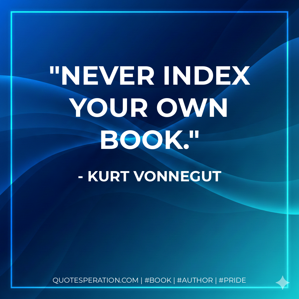 Never index your own book. - Kurt Vonnegut