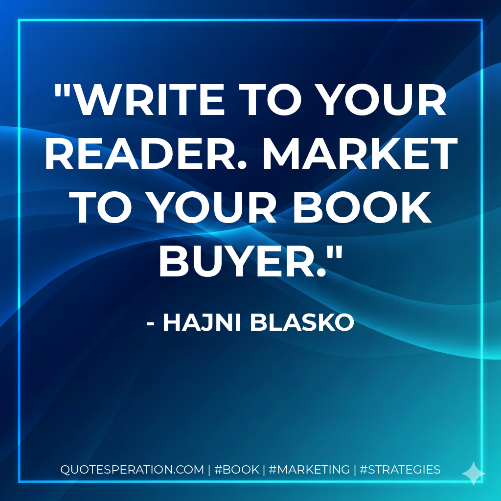 Write to your reader. Market to your book buyer. - Hajni Blasko