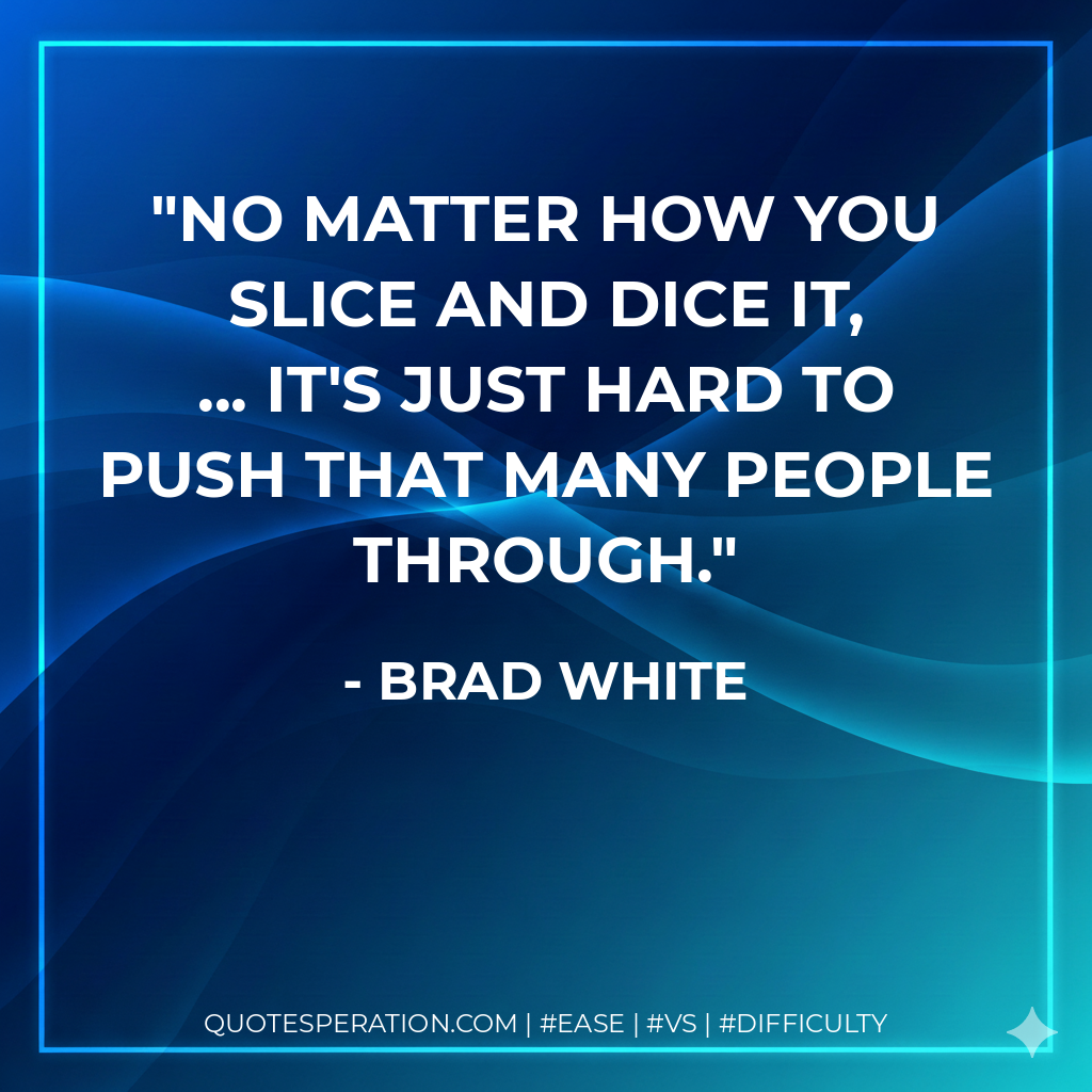 No matter how you slice and dice it, ... it's just hard to push that many people through. - Brad White