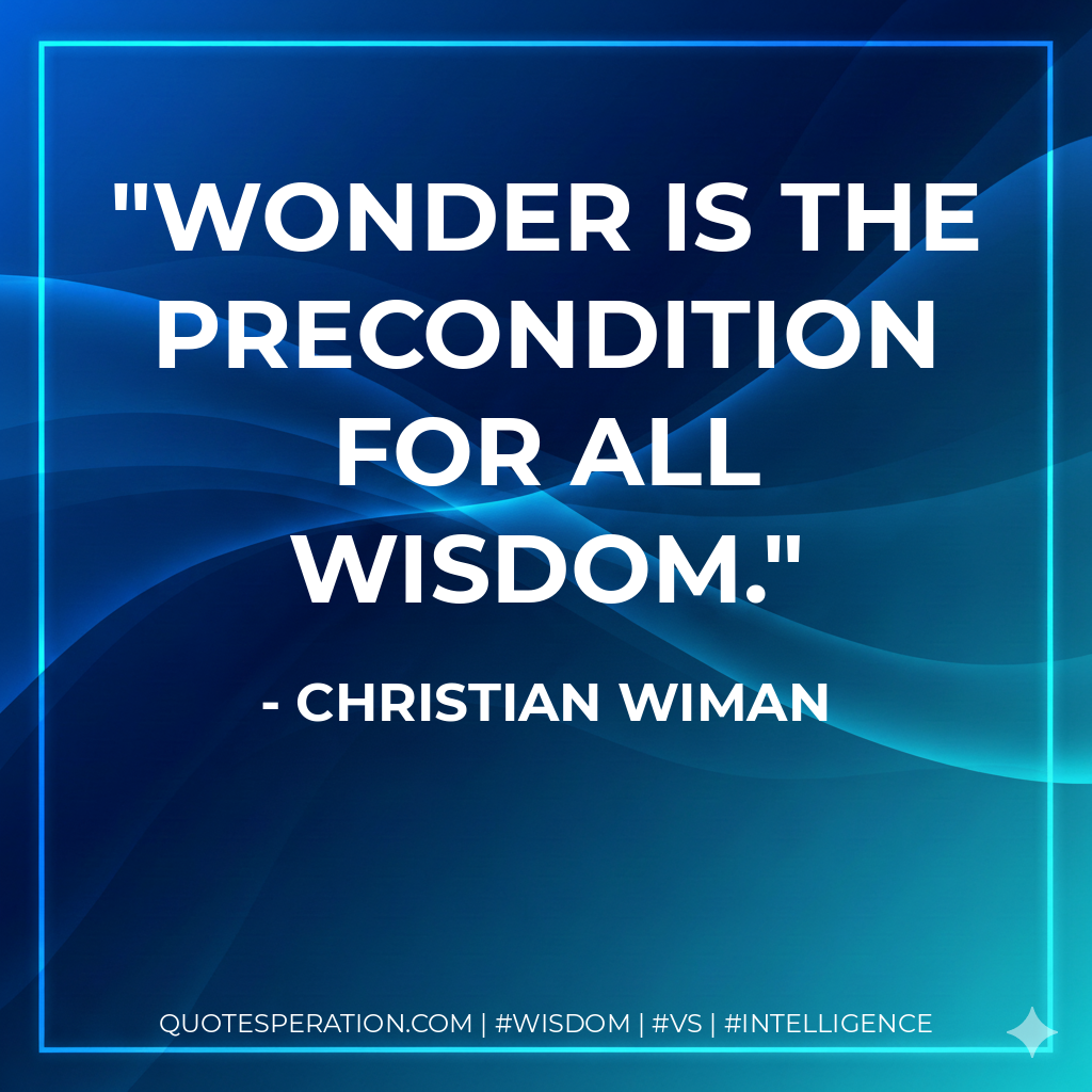 Wonder is the precondition for all wisdom.