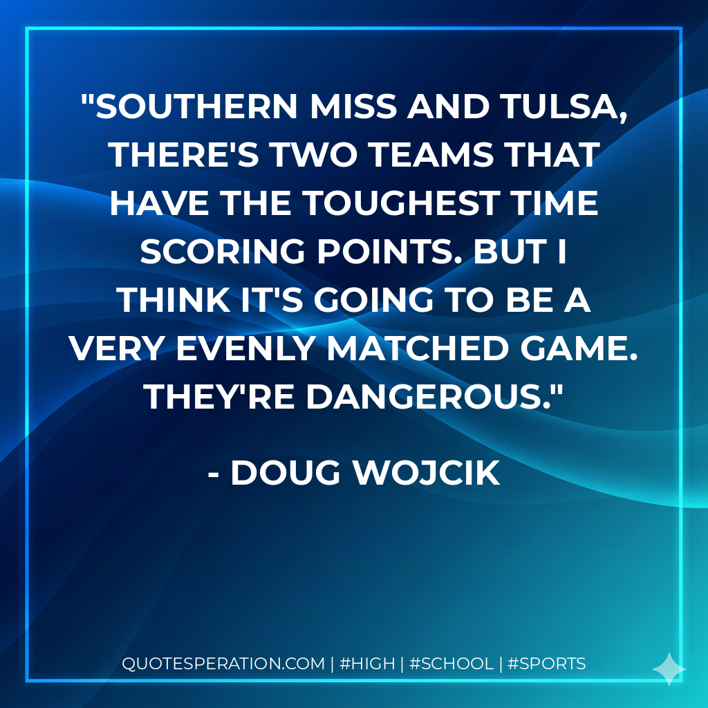 Southern Miss and Tulsa, there's two teams that have the toughest time scoring points. But I think it's going to be a very evenly matched game. They're dangerous.