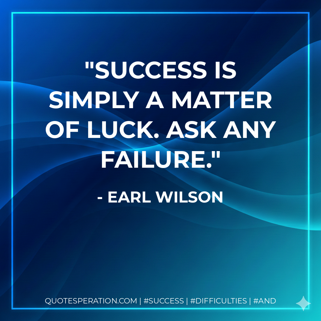 Success is simply a matter of luck. Ask any failure. - Earl Wilson