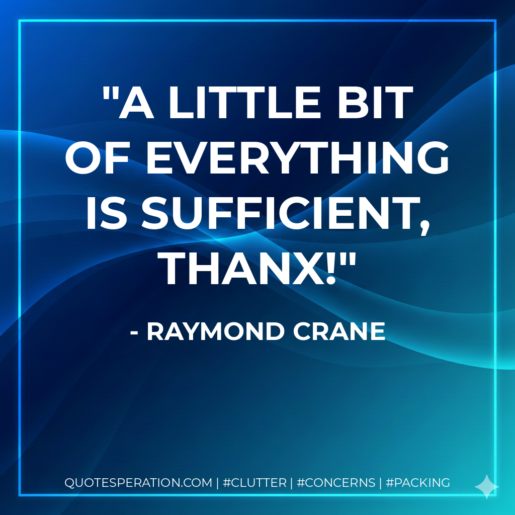 A little bit of everything is sufficient, thanx! - Raymond Crane