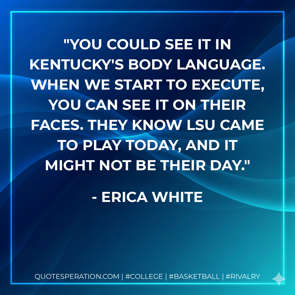 You could see it in Kentucky's body language. When we start to execute, you can see it on their faces. They know LSU came to play today, and it might not be their day.