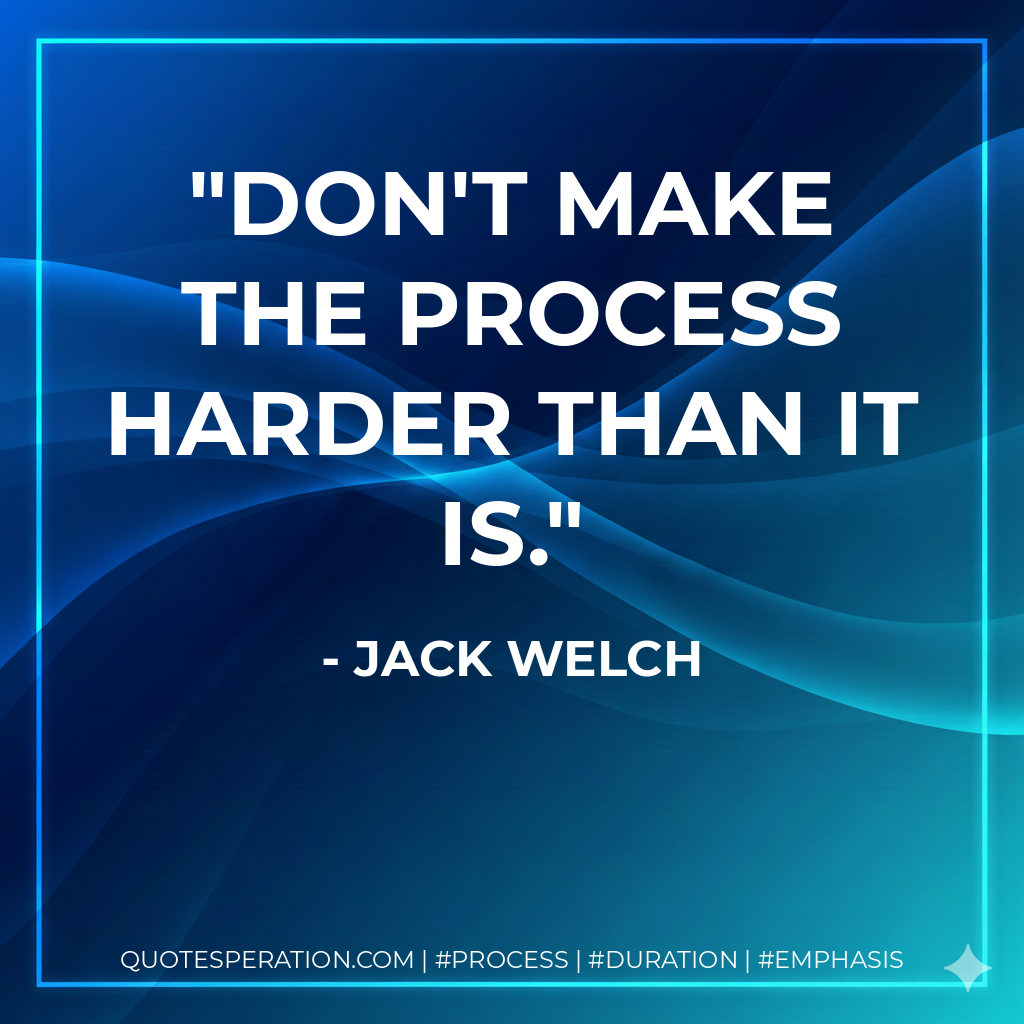 Don't make the process harder than it is. - Jack Welch