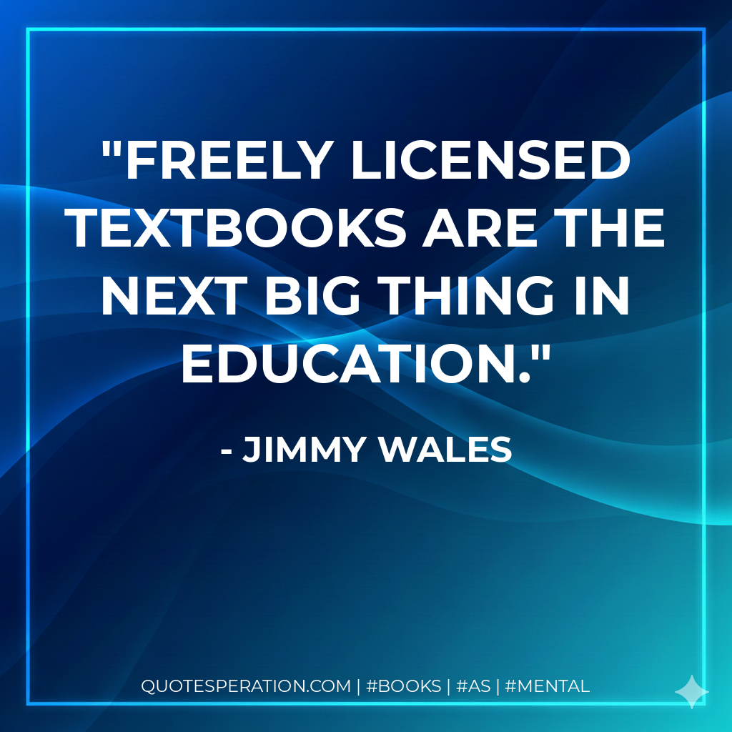 Freely licensed textbooks are the next big thing in education. - Jimmy Wales