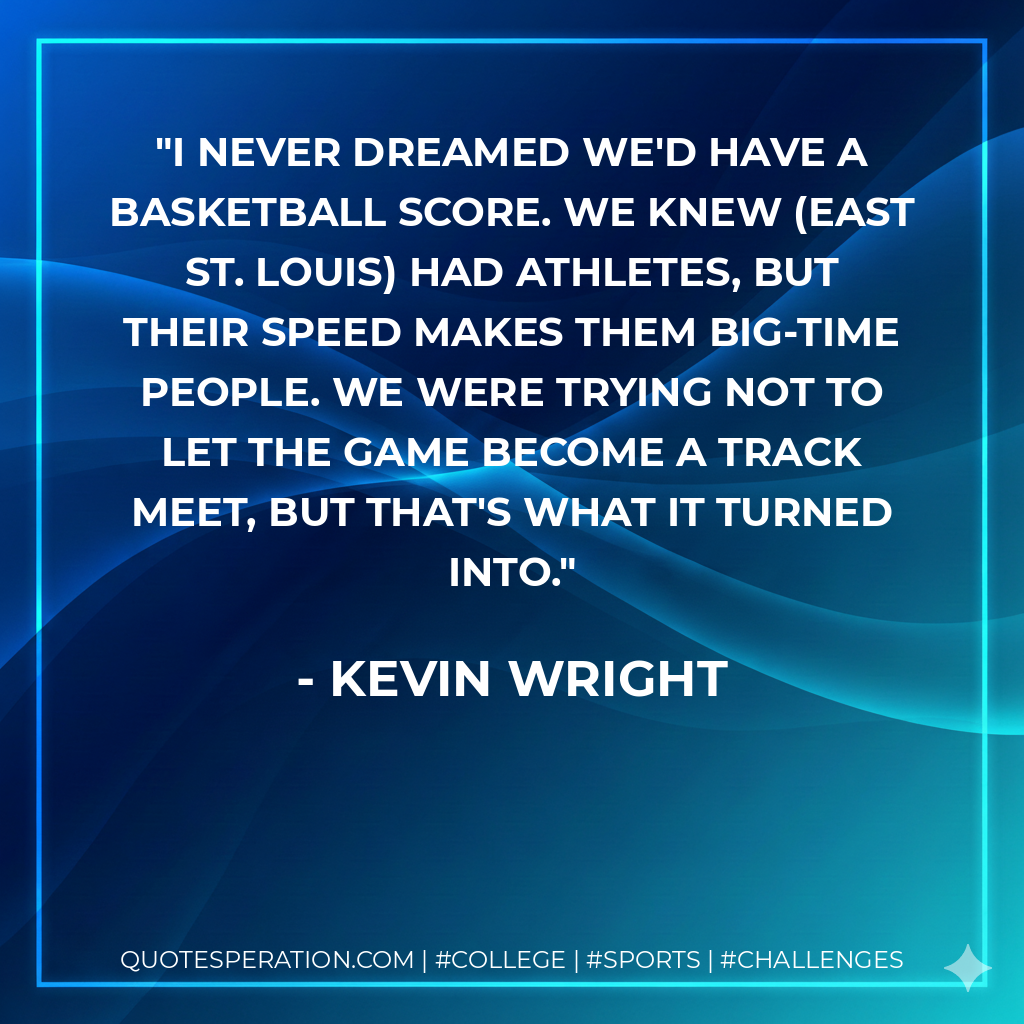 I never dreamed we'd have a basketball score. We knew (East St. Louis) had athletes, but their speed makes them big-time people. We were trying not to let the game become a track meet, but that's what it turned into.