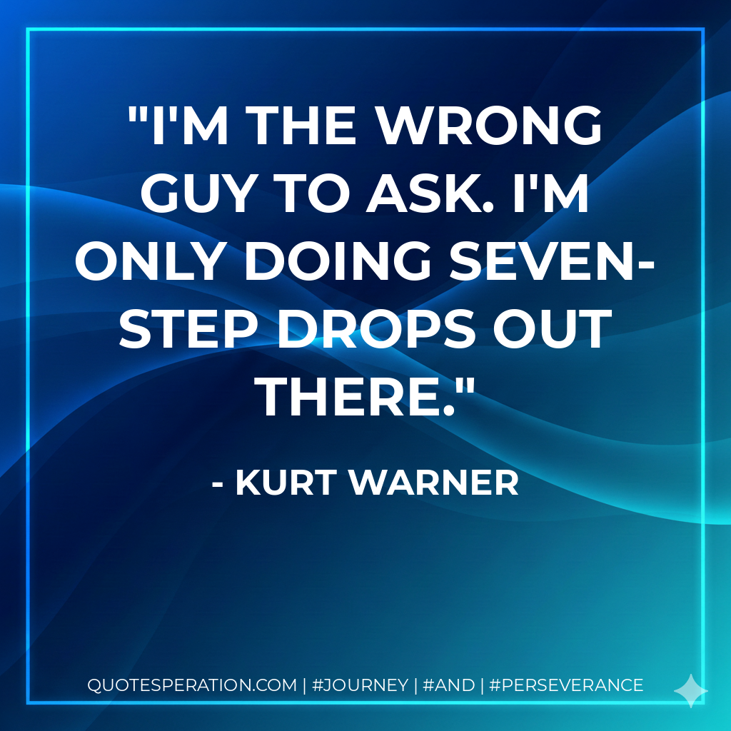I'm the wrong guy to ask. I'm only doing seven-step drops out there. - Kurt Warner