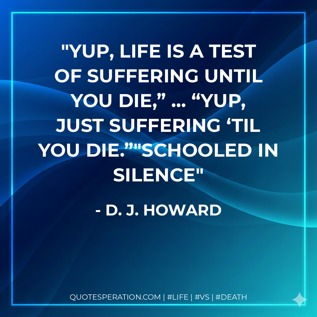 Yup, life is a test of suffering until you die,” … “Yup, just suffering ‘til you die.”"SCHOOLED IN SILENCE