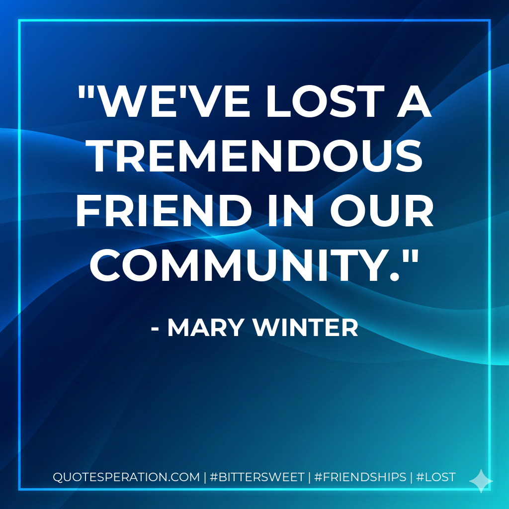 We've lost a tremendous friend in our community.