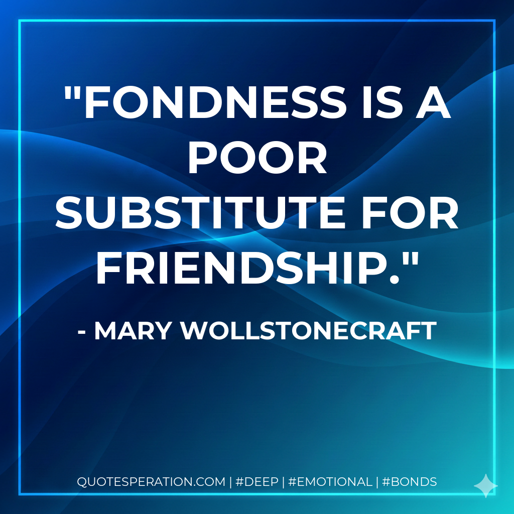 Fondness is a poor substitute for friendship.