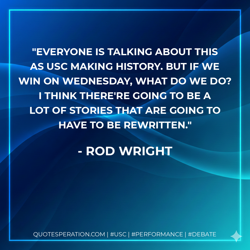 Everyone is talking about this as USC making history. But if we win on Wednesday, what do we do? I think there're going to be a lot of stories that are going to have to be rewritten.