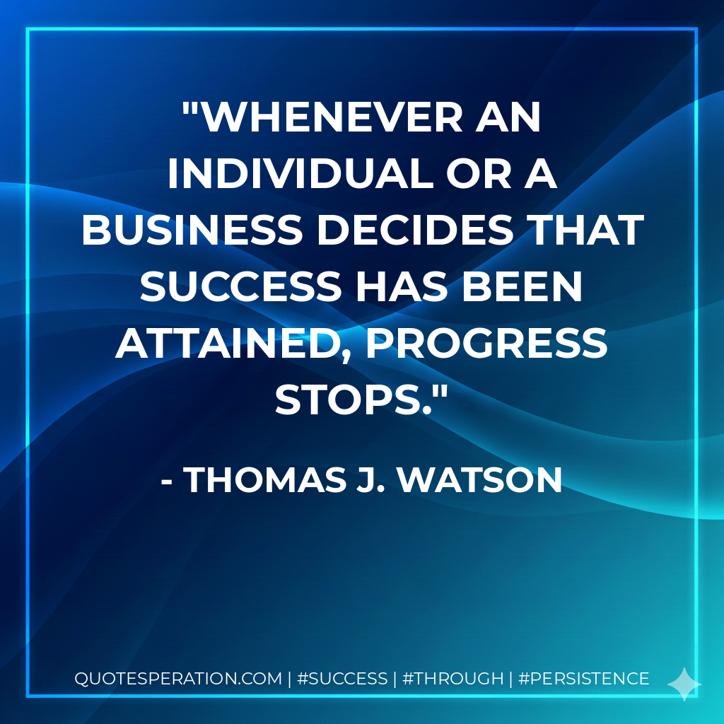 Whenever an individual or a business decides that success has been attained, progress stops. - Thomas J. Watson