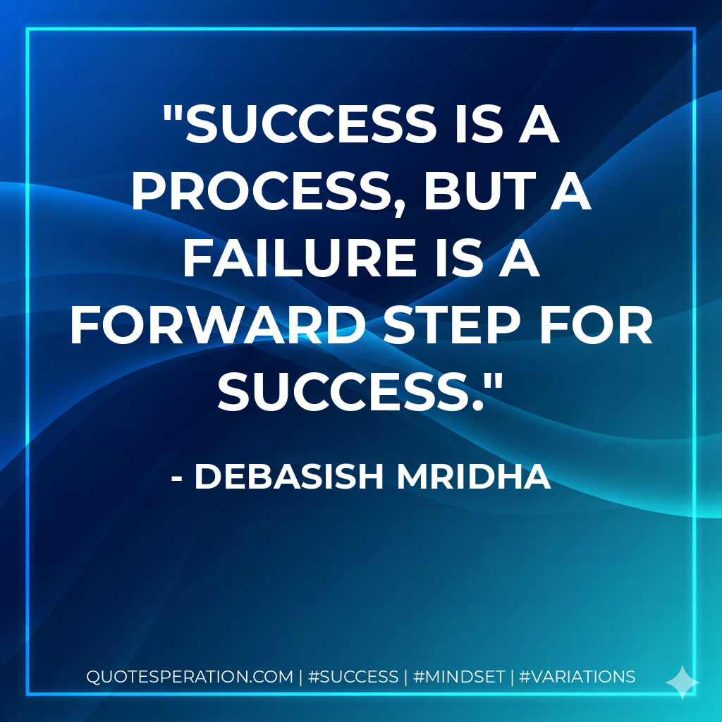 Success is a process, but a failure is a forward step for success. - Debasish Mridha
